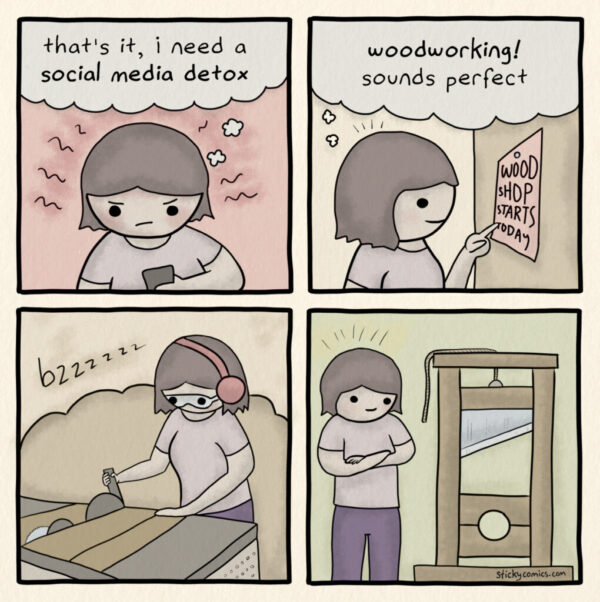 Four-panel comic. 1: "That's it, I need a social media detox." 2. "Woodworking! Sounds perfect." 3. "bzzzz..." Woman working with a table saw. 4. Smiling woman next to her finished project: a guiilotine!